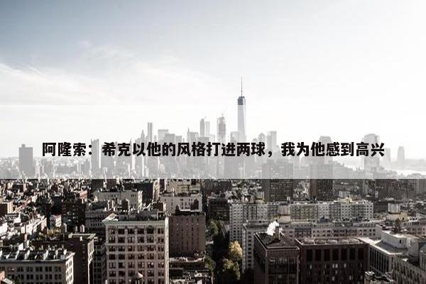 阿隆索：希克以他的风格打进两球，我为他感到高兴