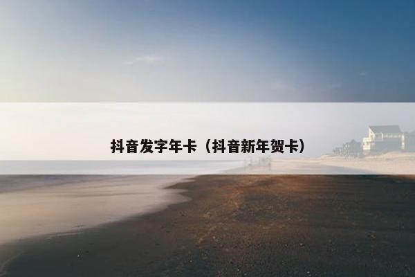 抖音发字年卡（抖音新年贺卡）