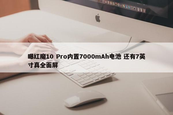 曝红魔10 Pro内置7000mAh电池 还有7英寸真全面屏