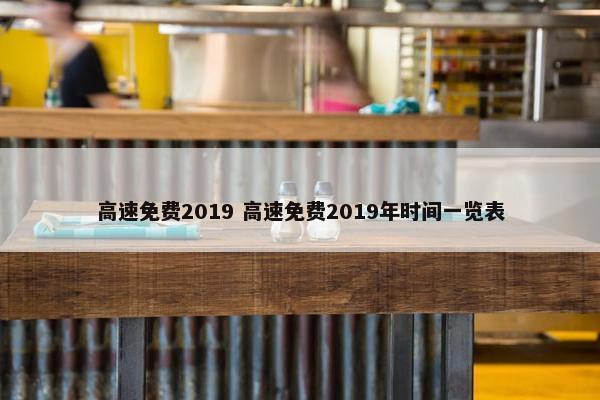 高速免费2019 高速免费2019年时间一览表