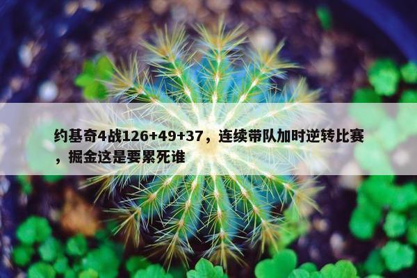 约基奇4战126+49+37，连续带队加时逆转比赛，掘金这是要累死谁