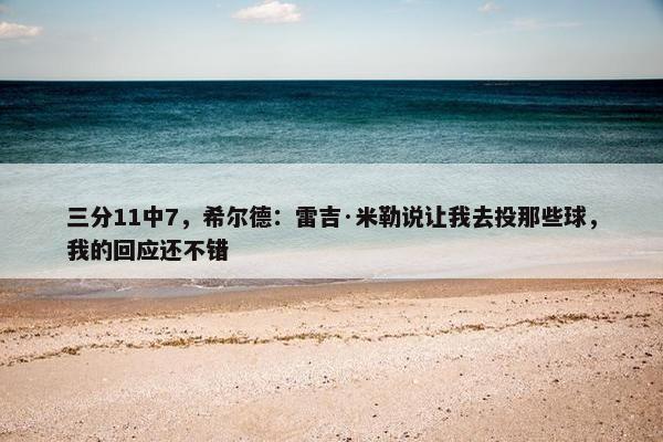 三分11中7，希尔德：雷吉·米勒说让我去投那些球，我的回应还不错