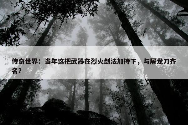 传奇世界：当年这把武器在烈火剑法加持下，与屠龙刀齐名？