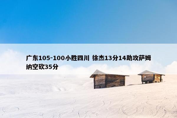 广东105-100小胜四川 徐杰13分14助攻萨姆纳空砍35分