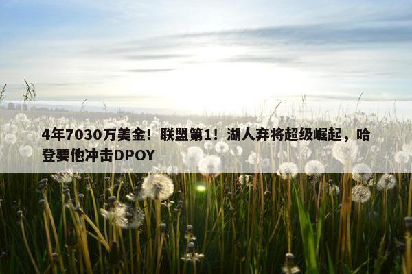 4年7030万美金！联盟第1！湖人弃将超级崛起，哈登要他冲击DPOY