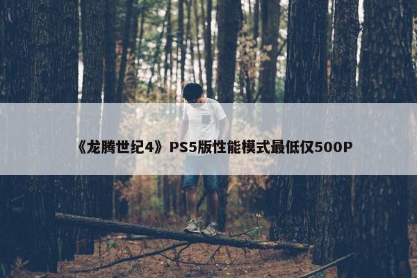 《龙腾世纪4》PS5版性能模式最低仅500P