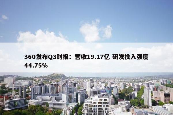 360发布Q3财报：营收19.17亿 研发投入强度44.75%