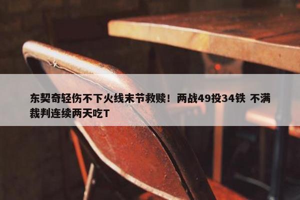 东契奇轻伤不下火线末节救赎！两战49投34铁 不满裁判连续两天吃T