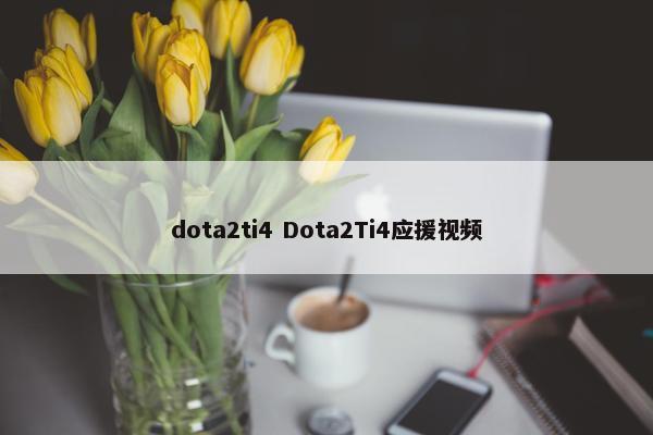 dota2ti4 Dota2Ti4应援视频