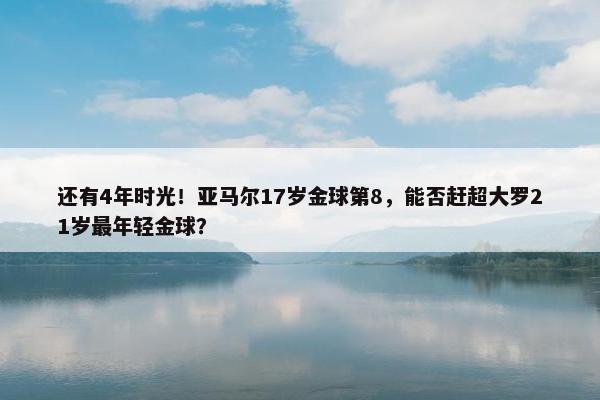 还有4年时光！亚马尔17岁金球第8，能否赶超大罗21岁最年轻金球？