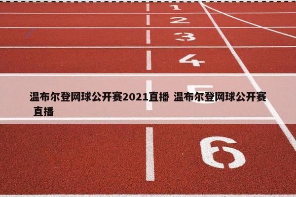 温布尔登网球公开赛2021直播 温布尔登网球公开赛 直播