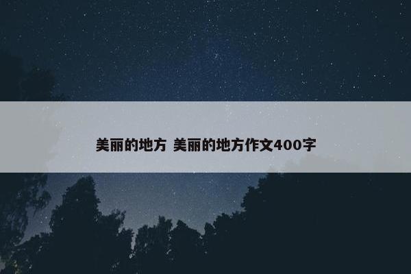 美丽的地方 美丽的地方作文400字