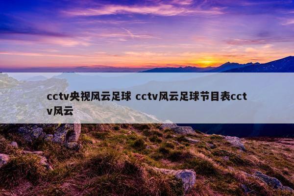 cctv央视风云足球 cctv风云足球节目表cctv风云