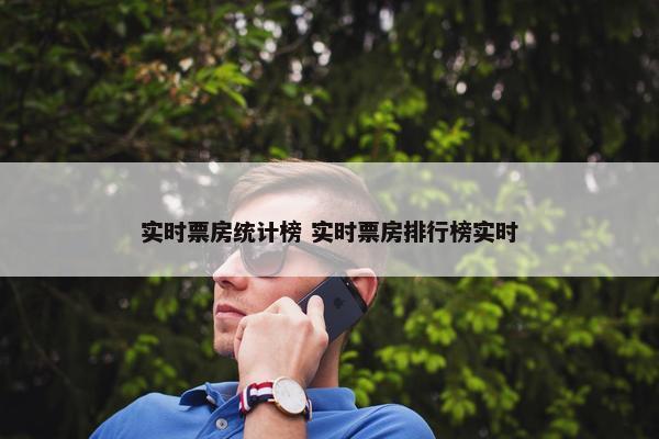 实时票房统计榜 实时票房排行榜实时