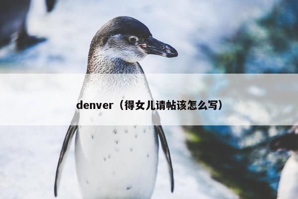 denver（得女儿请帖该怎么写）