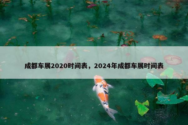 成都车展2020时间表，2024年成都车展时间表