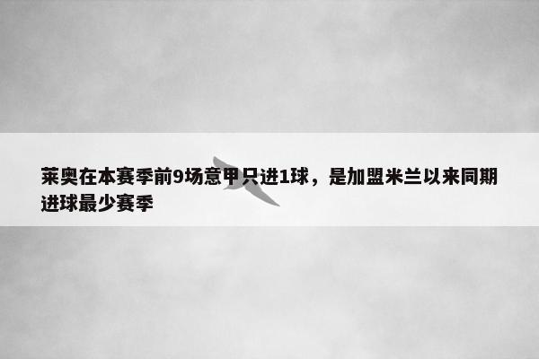 莱奥在本赛季前9场意甲只进1球，是加盟米兰以来同期进球最少赛季