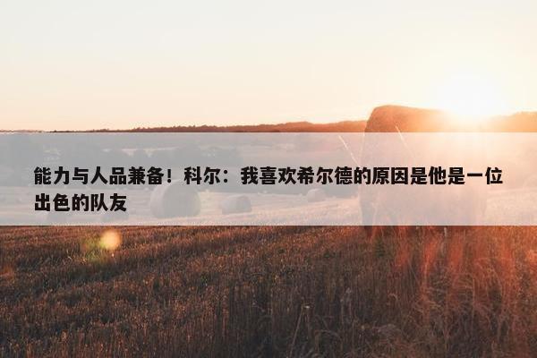 能力与人品兼备！科尔：我喜欢希尔德的原因是他是一位出色的队友