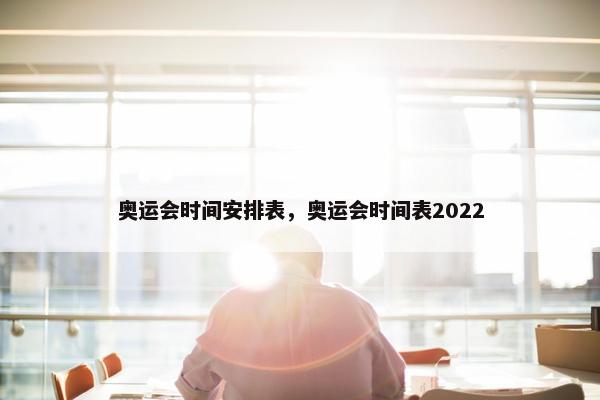 奥运会时间安排表，奥运会时间表2022