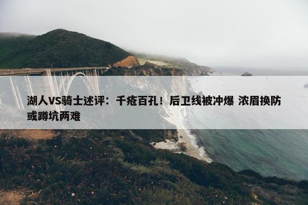 湖人VS骑士述评：千疮百孔！后卫线被冲爆 浓眉换防或蹲坑两难