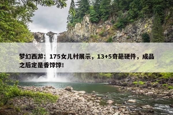 梦幻西游：175女儿村展示，13+5奇葩硬件，成品之后定是香饽饽！