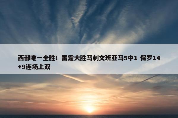 西部唯一全胜！雷霆大胜马刺文班亚马5中1 保罗14+9连场上双