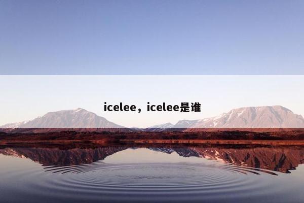 icelee，icelee是谁