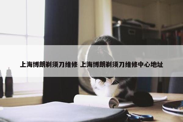 上海博朗剃须刀维修 上海博朗剃须刀维修中心地址