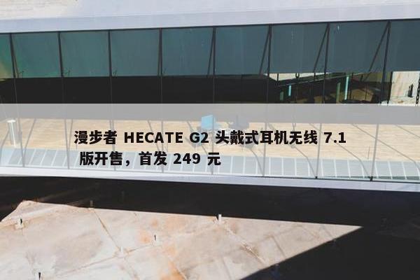 漫步者 HECATE G2 头戴式耳机无线 7.1 版开售，首发 249 元