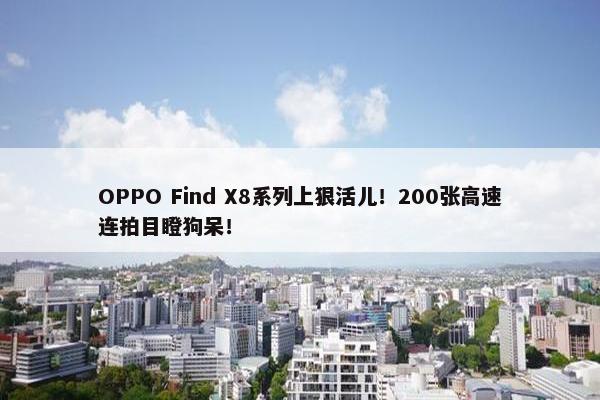 OPPO Find X8系列上狠活儿！200张高速连拍目瞪狗呆！