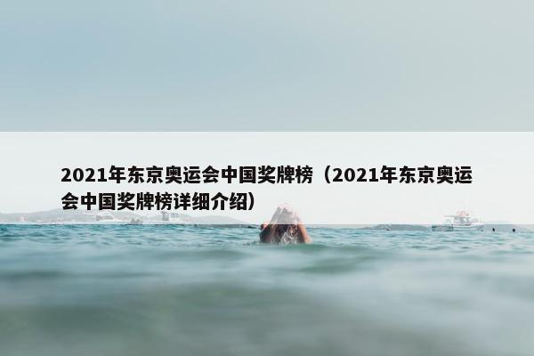 2021年东京奥运会中国奖牌榜（2021年东京奥运会中国奖牌榜详细介绍）