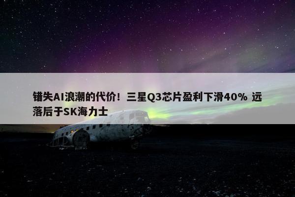 错失AI浪潮的代价！三星Q3芯片盈利下滑40% 远落后于SK海力士