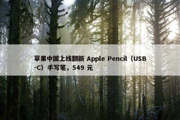 苹果中国上线翻新 Apple Pencil（USB-C）手写笔，549 元