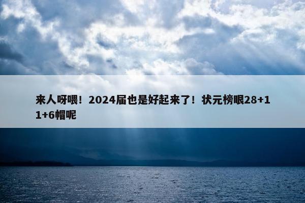 来人呀喂！2024届也是好起来了！状元榜眼28+11+6帽呢