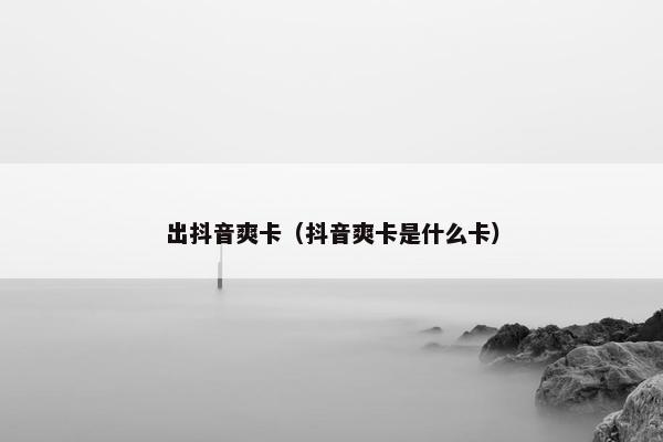 出抖音爽卡（抖音爽卡是什么卡）