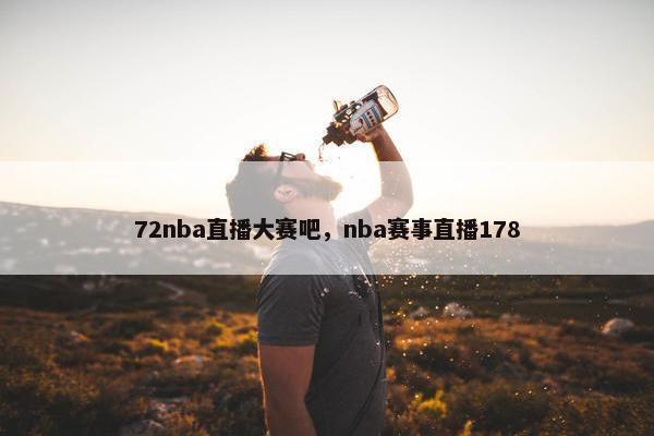 72nba直播大赛吧，nba赛事直播178