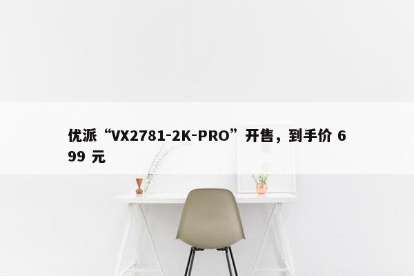 优派“VX2781-2K-PRO”开售，到手价 699 元