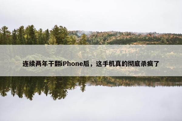 连续两年干翻iPhone后，这手机真的彻底杀疯了