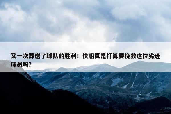 又一次葬送了球队的胜利！快船真是打算要挽救这位劣迹球员吗？