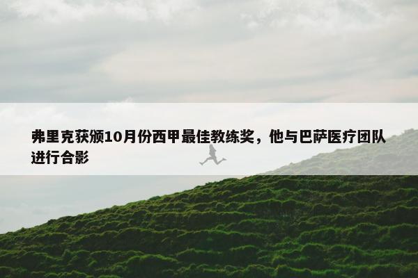 弗里克获颁10月份西甲最佳教练奖，他与巴萨医疗团队进行合影