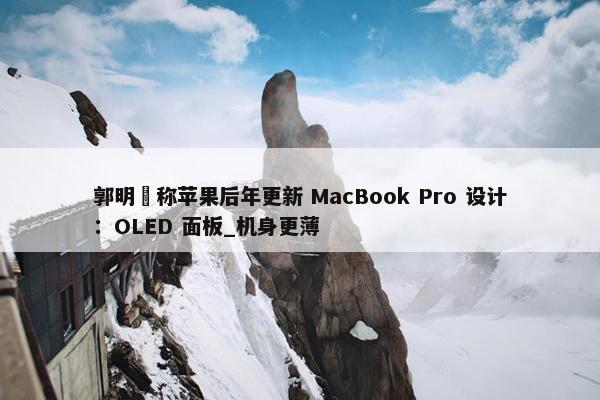 郭明錤称苹果后年更新 MacBook Pro 设计：OLED 面板_机身更薄