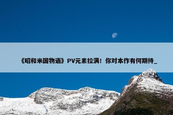 《昭和米国物语》PV元素拉满！你对本作有何期待_