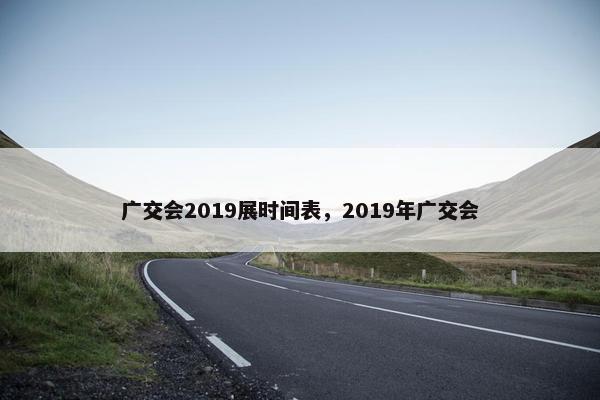 广交会2019展时间表，2019年广交会