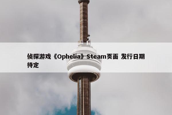 侦探游戏《Ophelia》Steam页面 发行日期待定