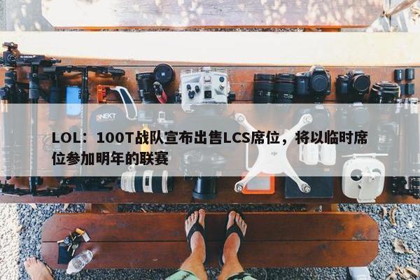 LOL：100T战队宣布出售LCS席位，将以临时席位参加明年的联赛