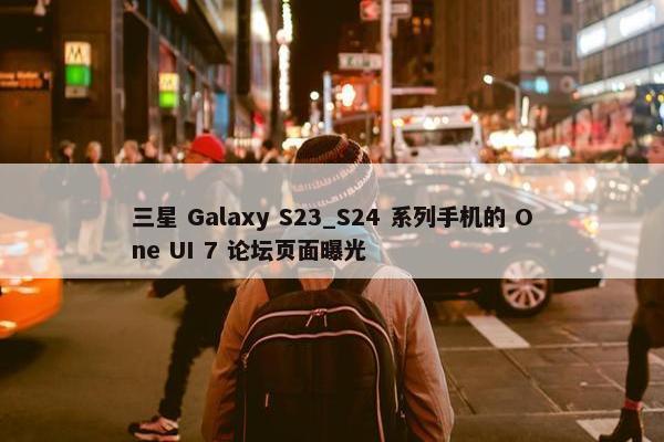 三星 Galaxy S23_S24 系列手机的 One UI 7 论坛页面曝光