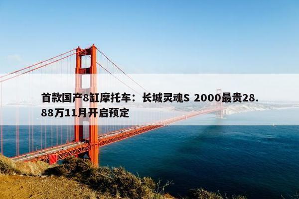 首款国产8缸摩托车：长城灵魂S 2000最贵28.88万11月开启预定