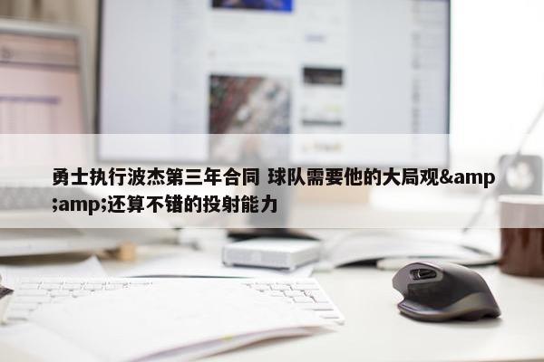 勇士执行波杰第三年合同 球队需要他的大局观&amp;还算不错的投射能力