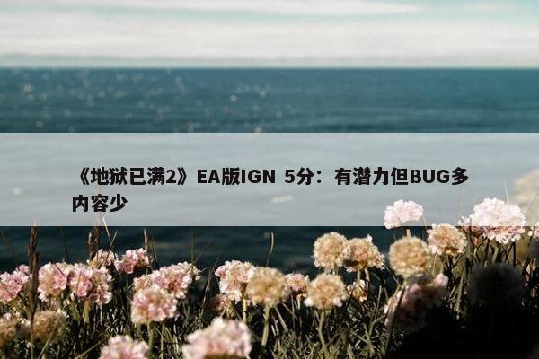 《地狱已满2》EA版IGN 5分：有潜力但BUG多内容少