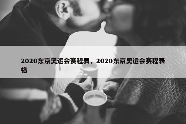 2020东京奥运会赛程表，2020东京奥运会赛程表格